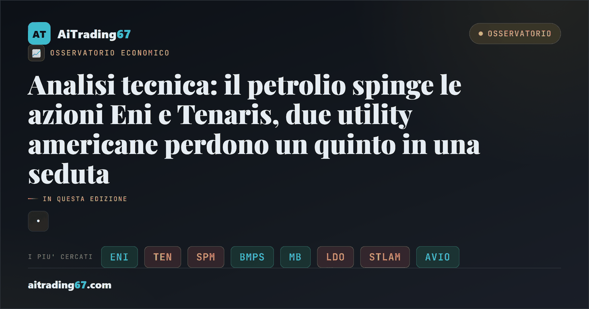 Analisi tecnica: il petrolio spinge le azioni Eni e Tenaris, due utility americane perdono un quinto in una seduta