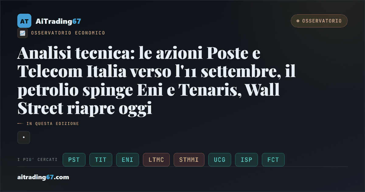 Analisi tecnica: le azioni Poste e Telecom Italia verso l'11 settembre, il petrolio spinge Eni e Tenaris, Wall Street riapre oggi