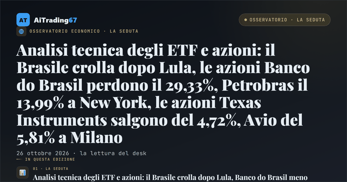 Analisi tecnica degli ETF e azioni: il Brasile crolla dopo Lula, le azioni Banco do Brasil perdono il 29,33%, Petrobras il 13,99% a New York, le azioni Texas Instruments salgono del 4,72%, Avio del 5,81% a Milano