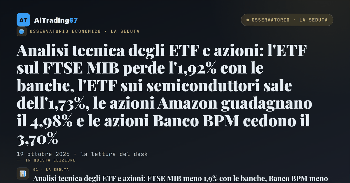 Analisi tecnica degli ETF e azioni: l'ETF sul FTSE MIB perde l'1,92% con le banche, l'ETF sui semiconduttori sale dell'1,73%, le azioni Amazon guadagnano il 4,98% e le azioni Banco BPM cedono il 3,70%